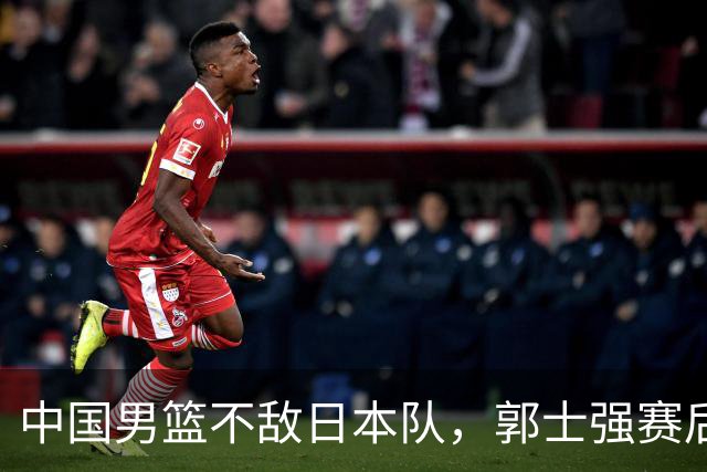 中国男篮不敌日本队，郭士强赛后发声