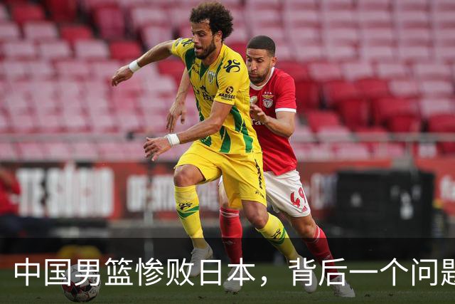中国男篮惨败日本，背后一个问题已经到了必须正视的时候