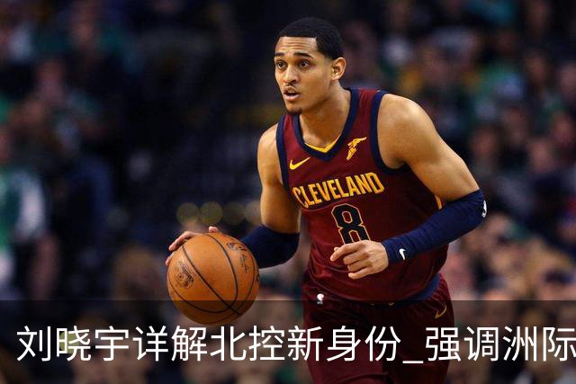 刘晓宇详解北控新身份 强调洲际杯有利球员信心提升